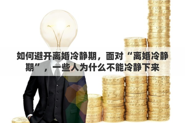 如何避开离婚冷静期，面对“离婚冷静期”，一些人为什么不能冷静下来