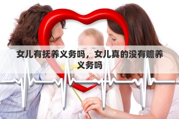女儿有抚养义务吗，女儿真的没有赡养义务吗