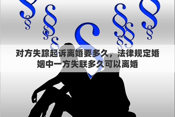对方失踪起诉离婚要多久，法律规定婚姻中一方失联多久可以离婚