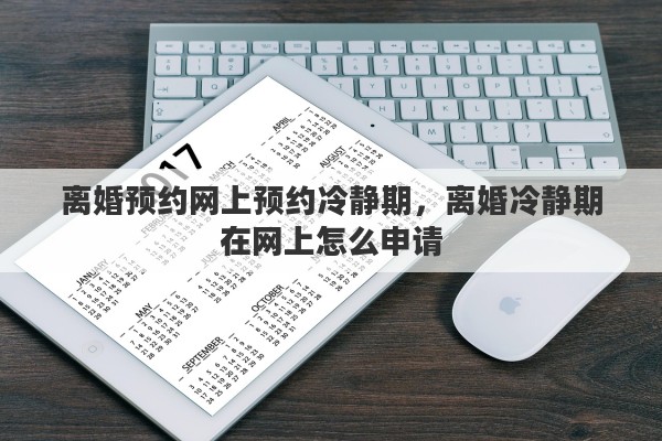 离婚预约网上预约冷静期，离婚冷静期在网上怎么申请