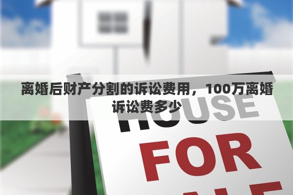 离婚后财产分割的诉讼费用，100万离婚诉讼费多少
