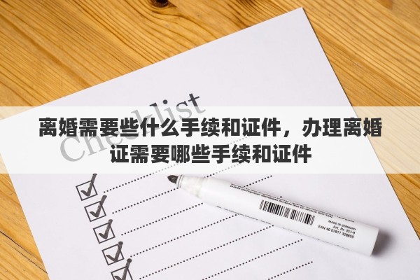 离婚需要些什么手续和证件，办理离婚证需要哪些手续和证件