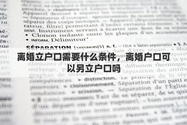 离婚立户口需要什么条件，离婚户口可以另立户口吗