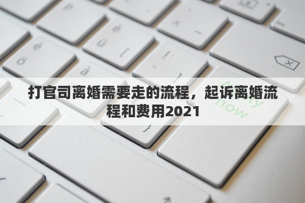 打官司离婚需要走的流程，起诉离婚流程和费用2021