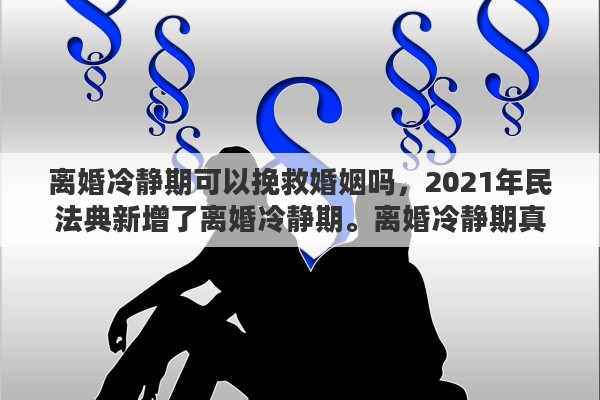 离婚冷静期可以挽救婚姻吗，2021年民法典新增了离婚冷静期。离婚冷静期真能挽回婚姻吗