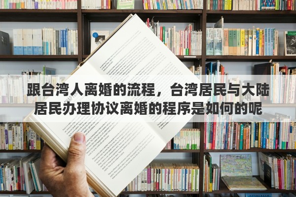 跟台湾人离婚的流程，台湾居民与大陆居民办理协议离婚的程序是如何的呢