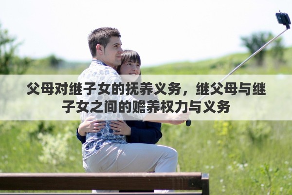 父母对继子女的抚养义务，继父母与继子女之间的赡养权力与义务