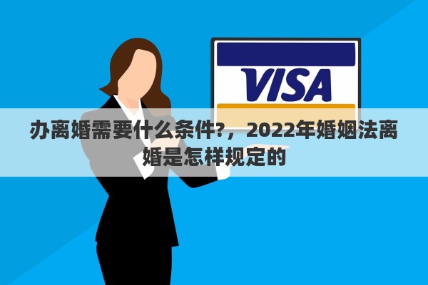 办离婚需要什么条件?，2022年婚姻法离婚是怎样规定的