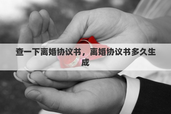 查一下离婚协议书，离婚协议书多久生成