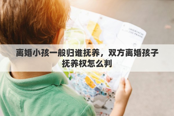 离婚小孩一般归谁抚养，双方离婚孩子抚养权怎么判