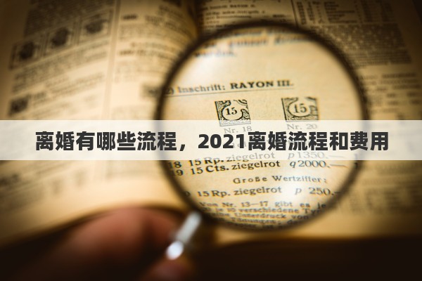 离婚有哪些流程，2021离婚流程和费用