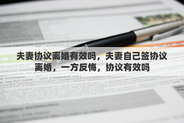 夫妻协议离婚有效吗，夫妻自己签协议离婚，一方反悔，协议有效吗