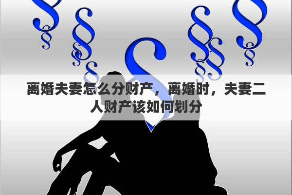 离婚夫妻怎么分财产，离婚时，夫妻二人财产该如何划分