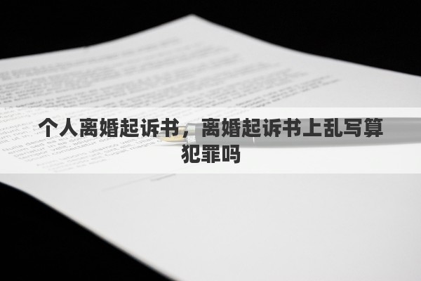 个人离婚起诉书，离婚起诉书上乱写算犯罪吗