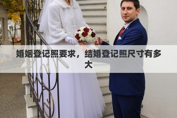 婚姻登记照要求，结婚登记照尺寸有多大