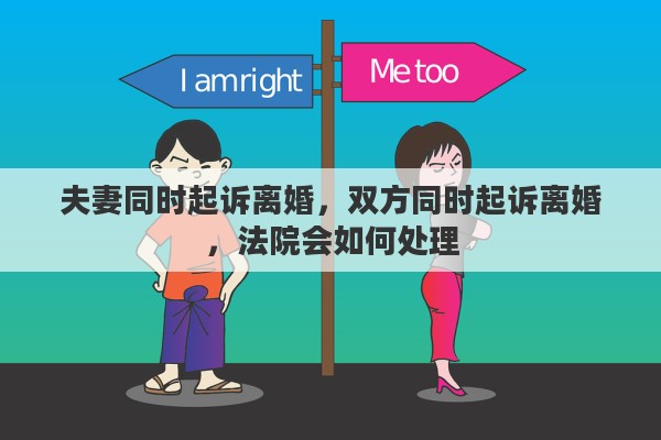 夫妻同时起诉离婚，双方同时起诉离婚，法院会如何处理