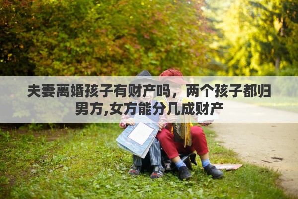夫妻离婚孩子有财产吗，两个孩子都归男方,女方能分几成财产