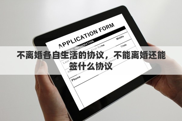 不离婚各自生活的协议，不能离婚还能签什么协议