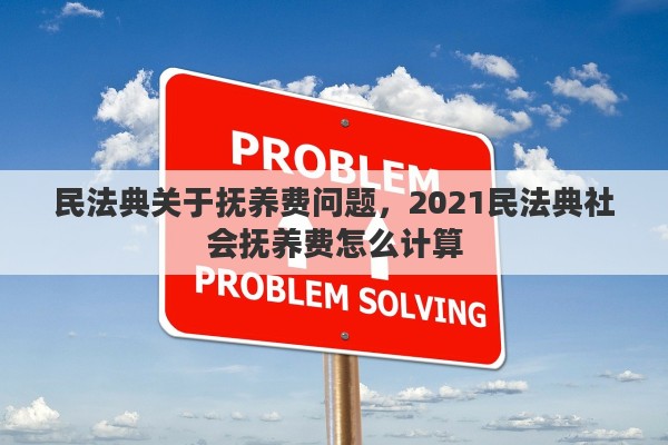 民法典关于抚养费问题，2021民法典社会抚养费怎么计算