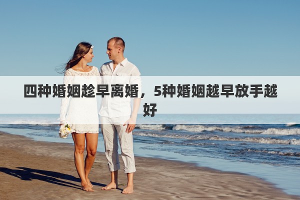 四种婚姻趁早离婚，5种婚姻越早放手越好