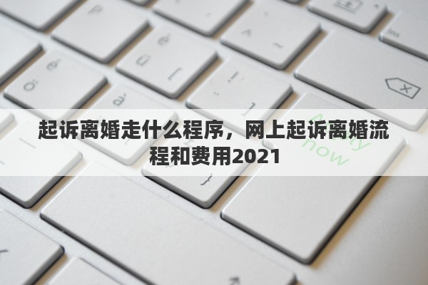 起诉离婚走什么程序，网上起诉离婚流程和费用2021