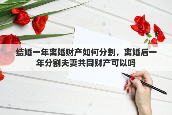 结婚一年离婚财产如何分割，离婚后一年分割夫妻共同财产可以吗