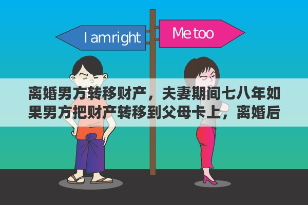 离婚男方转移财产，夫妻期间七八年如果男方把财产转移到父母卡上，离婚后应该如何调查到有利证据证明是夫妻共同财产