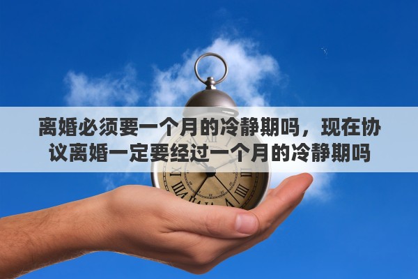 离婚必须要一个月的冷静期吗，现在协议离婚一定要经过一个月的冷静期吗