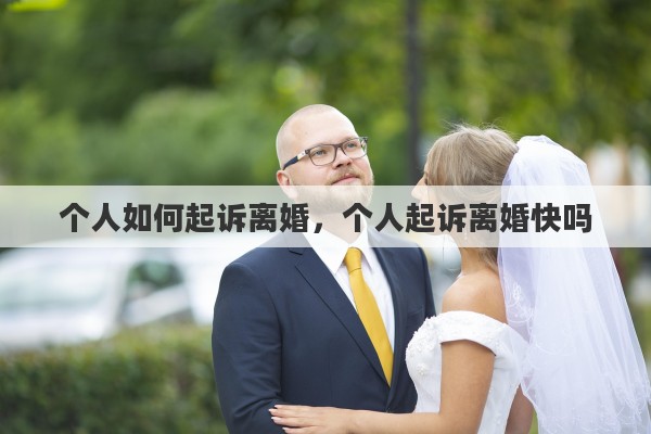 个人如何起诉离婚，个人起诉离婚快吗