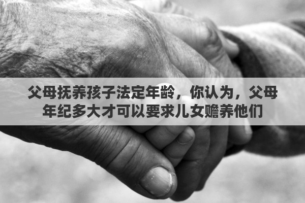 父母抚养孩子法定年龄，你认为，父母年纪多大才可以要求儿女赡养他们