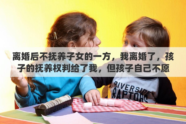 离婚后不抚养子女的一方，我离婚了，孩子的抚养权判给了我，但孩子自己不愿意跟我走，我该怎么办