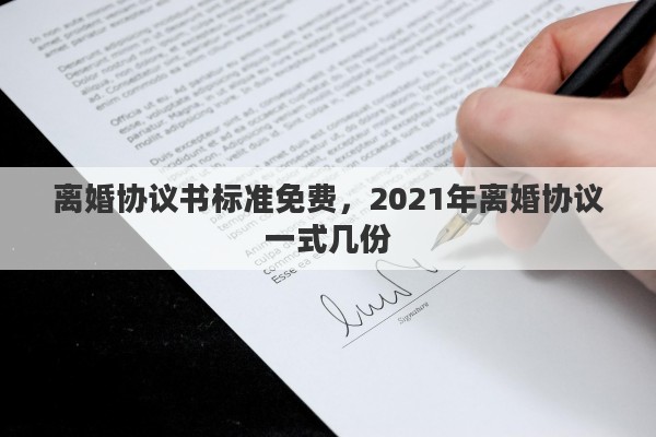 离婚协议书标准免费，2021年离婚协议一式几份