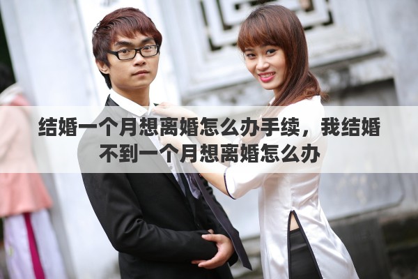 结婚一个月想离婚怎么办手续，我结婚不到一个月想离婚怎么办