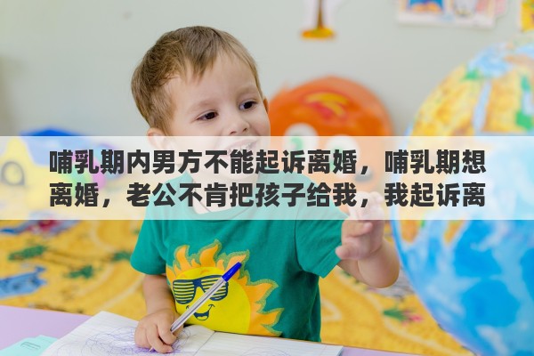 哺乳期内男方不能起诉离婚，哺乳期想离婚，老公不肯把孩子给我，我起诉离婚的话，争取到抚养权的概率多大