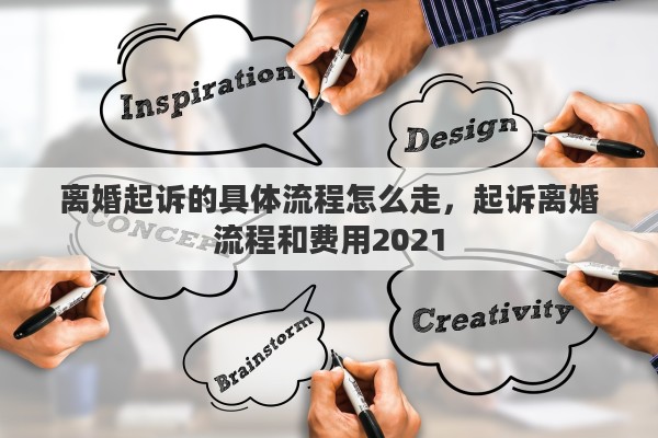 离婚起诉的具体流程怎么走，起诉离婚流程和费用2021