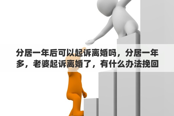 分居一年后可以起诉离婚吗，分居一年多，老婆起诉离婚了，有什么办法挽回吗？现在很迷茫