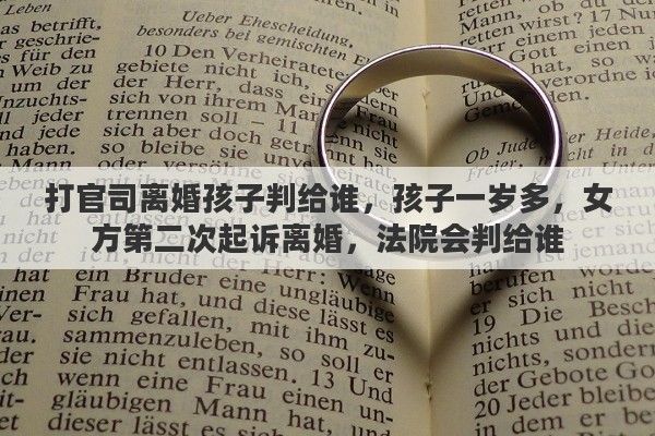 打官司离婚孩子判给谁，孩子一岁多，女方第二次起诉离婚，法院会判给谁