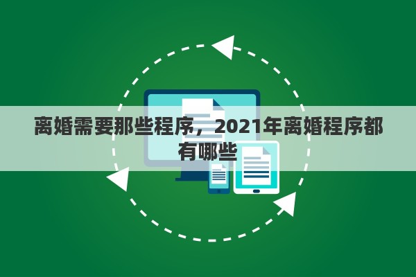 离婚需要那些程序，2021年离婚程序都有哪些