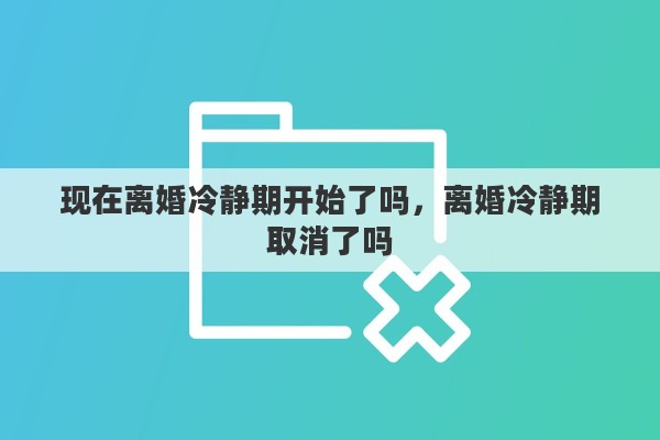 现在离婚冷静期开始了吗，离婚冷静期取消了吗