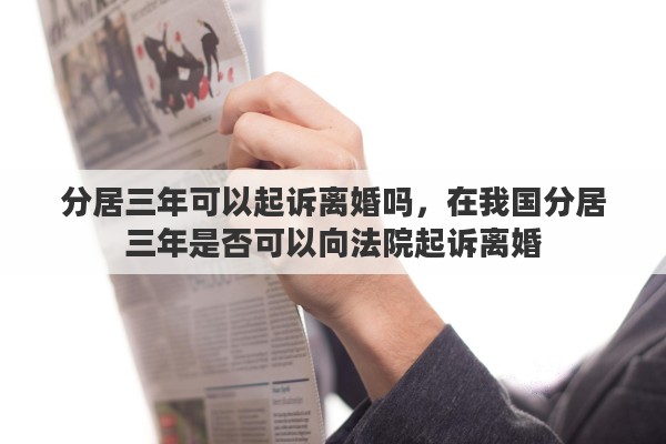 分居三年可以起诉离婚吗，在我国分居三年是否可以向法院起诉离婚
