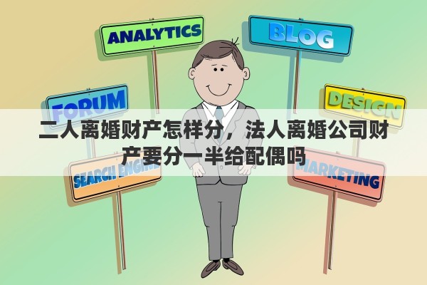 二人离婚财产怎样分，法人离婚公司财产要分一半给配偶吗