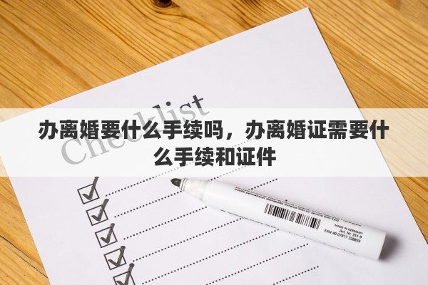 办离婚要什么手续吗，办离婚证需要什么手续和证件