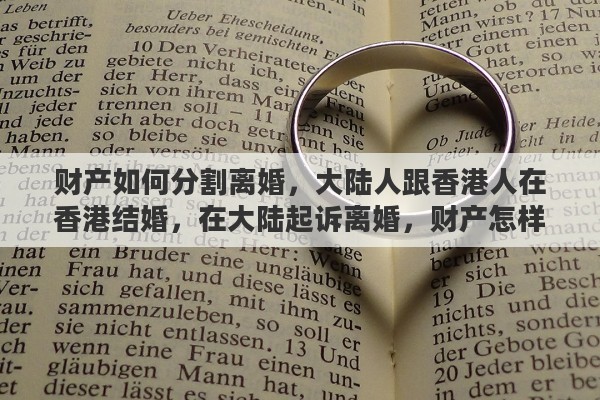 财产如何分割离婚，大陆人跟香港人在香港结婚，在大陆起诉离婚，财产怎样分