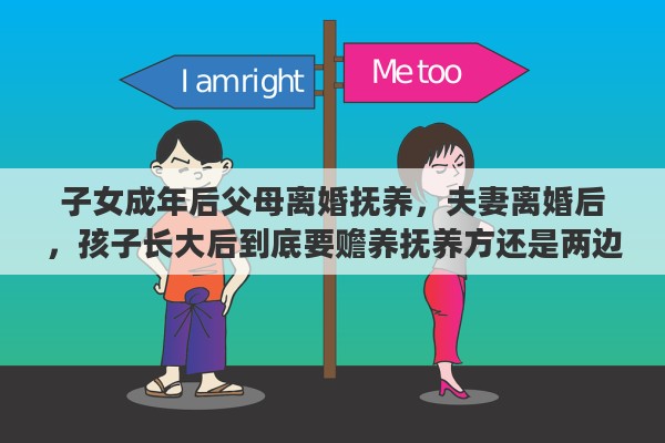 子女成年后父母离婚抚养，夫妻离婚后，孩子长大后到底要赡养抚养方还是两边照顾
