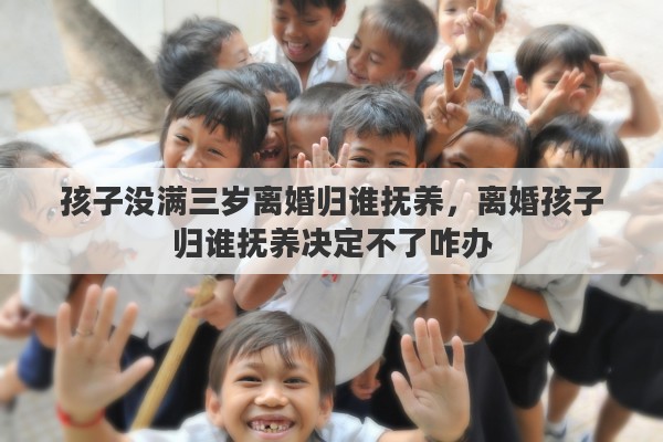 孩子没满三岁离婚归谁抚养，离婚孩子归谁抚养决定不了咋办