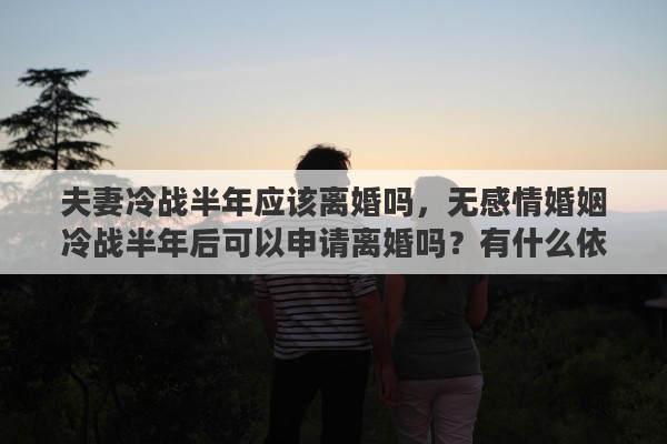 夫妻冷战半年应该离婚吗，无感情婚姻冷战半年后可以申请离婚吗？有什么依据