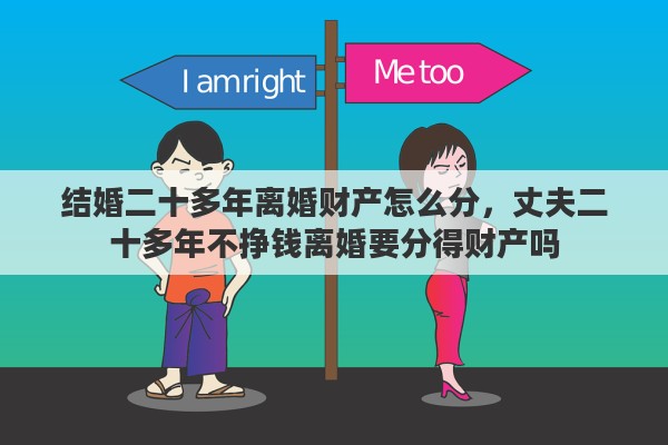 结婚二十多年离婚财产怎么分，丈夫二十多年不挣钱离婚要分得财产吗