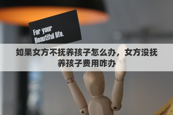 如果女方不抚养孩子怎么办，女方没抚养孩子费用咋办