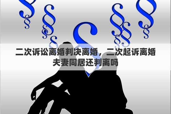二次诉讼离婚判决离婚，二次起诉离婚夫妻同居还判离吗