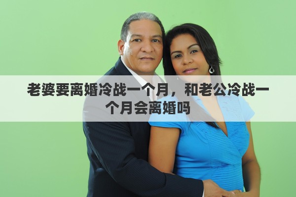 老婆要离婚冷战一个月，和老公冷战一个月会离婚吗